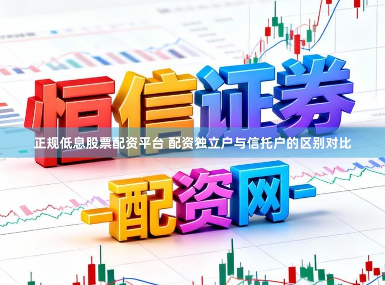 正规低息股票配资平台 配资独立户与信托户的区别对比