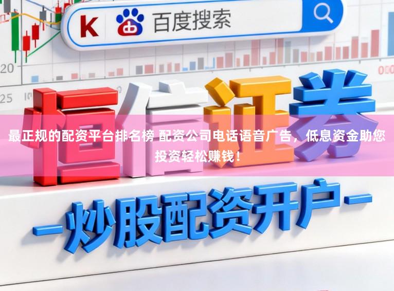 最正规的配资平台排名榜 配资公司电话语音广告，低息资金助您投资轻松赚钱！