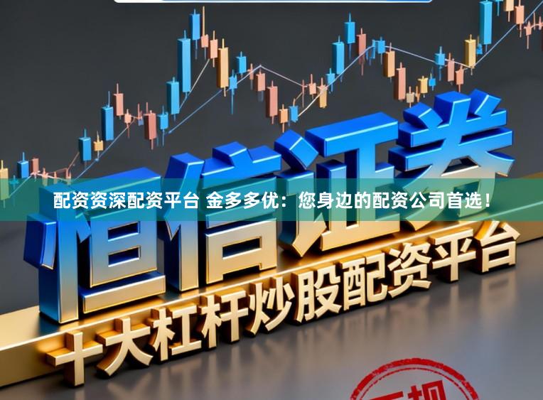 配资资深配资平台 金多多优：您身边的配资公司首选！