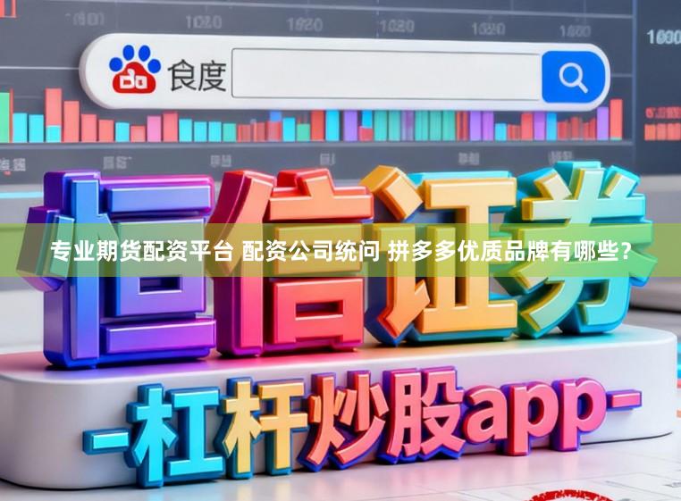 专业期货配资平台 配资公司统问 拼多多优质品牌有哪些？