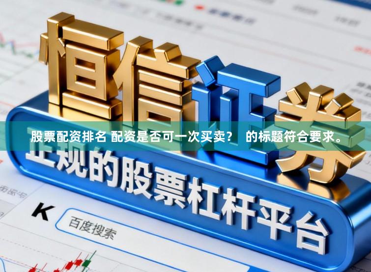 股票配资排名 配资是否可一次买卖？  的标题符合要求。