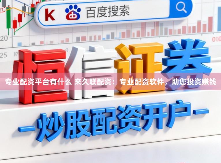 专业配资平台有什么 来久联配资:专业配资软件,助您投资赚钱