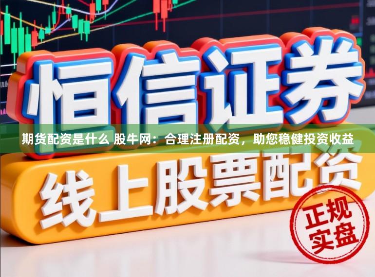 期货配资是什么 股牛网:合理注册配资,助您稳健投资收益