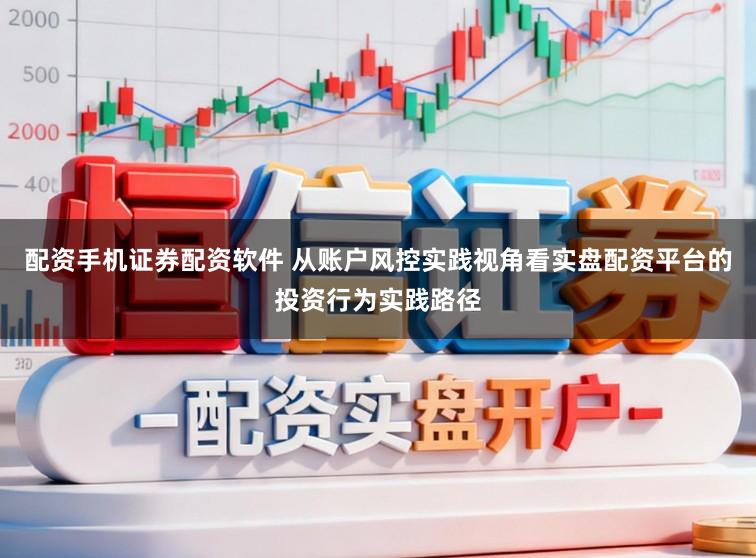 配资手机证券配资软件 从账户风控实践视角看实盘配资平台的投资行为实践路径