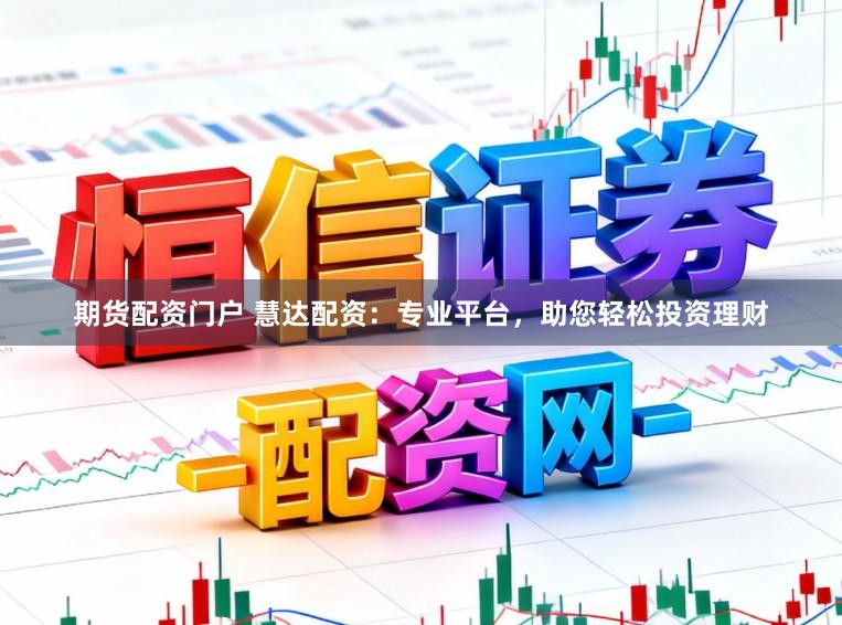 期货配资门户 慧达配资：专业平台，助您轻松投资理财