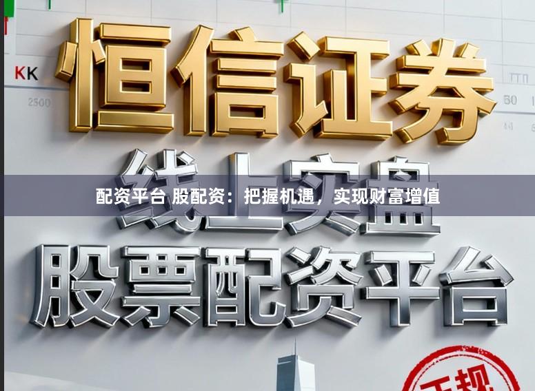 配资平台 股配资：把握机遇，实现财富增值